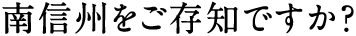 南信州をご存知ですか?